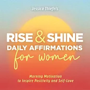 Rise and Shine - Daily Affirmations for Women: Morning Motivation to Inspire Positivity and Self-Love