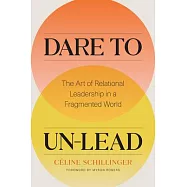 Dare to Un-Lead: The Art of Relational Leadership in a Fragmented World