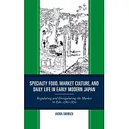 Specialty Food, Market Culture, and Daily Life in Early Modern Japan: Regulating and Deregulating the Market in Edo, 1780-1870