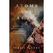 Atoms and Ashes: A Global History of Nuclear Disasters