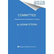 Committed: Dispatches from a Psychiatrist in Training