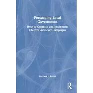 Persuading Local Government: How to Organize and Implement Effective Advocacy Campaigns