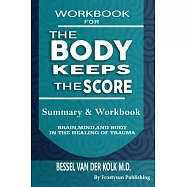 Workbook for the Body Keeps the Score: Summary & Workbook, Brain, Mind And Body In The Healing Of Trauma