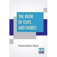 The Book Of Elves And Fairies: For Story-Telling And Reading Aloud And For The Children&rsquo;&rsquo;s Own Reading