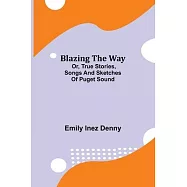 Blazing the Way; Or, True Stories, Songs and Sketches of Puget Sound