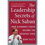 The Leadership Secrets of Nick Saban: How Alabama’’s Coach Became the Greatest Ever