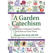 A Garden Catechism: 100 Plants in Christian Tradition and How to Grow Them
