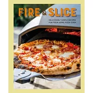 Fire and Slice: More Than 65 Deliciously Simple Recipes for Your Pizza Oven