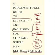 How to Get Your Act Together: A Judgement-Free Guide to Diversity and Inclusion for Straight White Men
