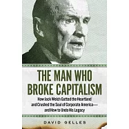 The Man Who Broke Capitalism: How Jack Welch Gutted the Heartland, Widened the Wealth Gap, and Crushed the Soul of Corporate America--And How to Und