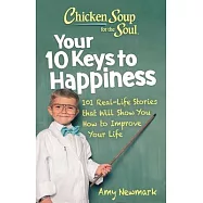 Chicken Soup for the Soul: Your 10 Keys to Happiness: 101 Real-Life Stories That Will Show You How to Improve Your Life