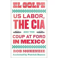 El Golpe: Us Labor, the Cia, and the Coup at Ford in Mexico