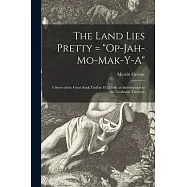 The Land Lies Pretty = Op-Jah-mo-mak-y-a: a Story of the Great Sauk Trail in 1832 With an Introduction to the Northwest