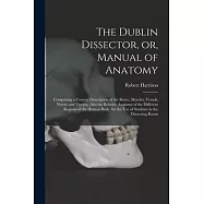 The Dublin Dissector, or, Manual of Anatomy: Comprising a Concise Description of the Bones, Muscles, Vessels, Nerves