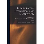 Treatment by Hypnotism and Suggestion: or Psycho-therapeutics / by C. Lloyd Tuckey