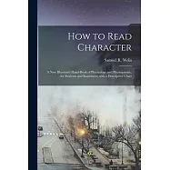 How to Read Character: a New Illustrated Hand-book of Phrenology and Physiognomy, for Students and Examiners; With a