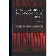 Howe&rsquo;&rsquo;s Complete Ball-room Hand Book: Containing Upwards of Three Hundred Dances, Including All the Latest and Most