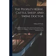 The People&rsquo;&rsquo;s Horse, Cattle, Sheep, and Swine Doctor: Containing in Four Parts, Clear and Concise Descriptions of the