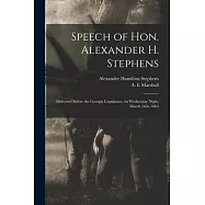 Speech of Hon. Alexander H. Stephens: Delivered Before the Georgia Legislature, on Wednesday Night, March 16th, 1864