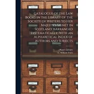 Catalogue of the Law Books in the Library of the Society of Writers to Her Majesty’’s Signet in Scotland: bArranged
