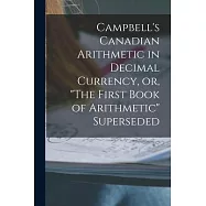 Campbell’’s Canadian Arithmetic in Decimal Currency, or, The First Book of Arithmetic Superseded [microform]