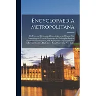 Encyclopaedia Metropolitana; Or, Universal Dictionary of Knowledge on an Original Plan Comprising the Twofold Advantage