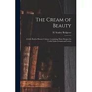 The Cream of Beauty: a Little Book of Beauty Culture, Containing Many Recipes for Useful Toilet Creams and Lotion