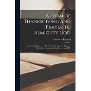 A Form of Thanksgiving and Prayer to Almighty God [microform]: Upon the Completion of Fifty Years of Her Majesty’’s