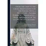 From the Crib to the Cross. Meditations for the Young. With a Preface by ... Father Purbrick ... Translated ... From