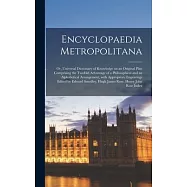 Encyclopaedia Metropolitana; Or, Universal Dictionary of Knowledge on an Original Plan Comprising the Twofold Advantage