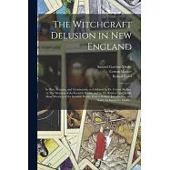 The Witchcraft Delusion in New England; Its Rise, Progress, and Termination, as Exhibited by Dr. Cotton Mather, in The Wonders of the Invisible World;