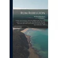 Rum Rebellion: a Study of the Overthrow of Governor Bligh by John Macarthur and the New South Wales Corps: Including