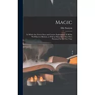 Magic; in Which Are Given Clear and Concise Explanations of All the Well-known Illusions, as Well as Many New Ones Here