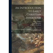 An Introduction to Early Christian Symbolism: a Series of Compositions From Fresco-paintings, Glasses, and Sculptured