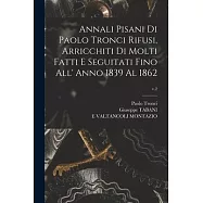 Annali Pisani di Paolo Tronci Rifusi, Arricchiti di Molti Fatti E Seguitati Fino All&rsquo;&rsquo; Anno 1839 Al 1862; v.2
