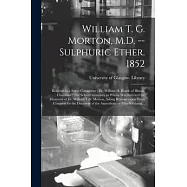 William T. G. Morton, M.D. -- Sulphuric Ether. 1852 [electronic Resource]: Referred to a Select Committee: Dr. William