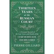 Thirteen Years at the Russian Court - A Personal Record of the Last Years and Death of the Czar Nicholas II. and his
