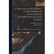 A Treatise on Ruptures, Containing an Anatomical Description of Each Species: With an Account of Its Symptoms, Progress, and Treatment ..