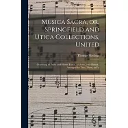 Musica Sacra, or, Springfield and Utica Collections, United: Consisting of Psalm and Hymn Tunes, Anthems, and Chants