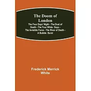 The Doom of London The Four Days&rsquo;&rsquo; Night - The Dust of Death - The Four White Days - The Invisible Force - The River of