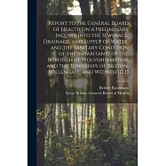 Report to the General Board of Health on a Preliminary Inquiry Into the Sewerage, Drainage, and Supply of Water, and