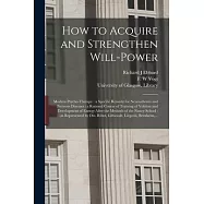 How to Acquire and Strengthen Will-power [electronic Resource]: Modern Psycho-therapy: a Specific Remedy for