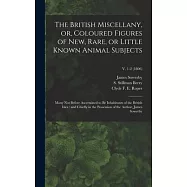 The British Miscellany, or, Coloured Figures of New, Rare, or Little Known Animal Subjects: Many Not Before Ascertained