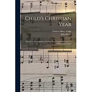 Child’’s Christian Year: Hymns for Every Sunday and Holy-day, Compiled for the Use of Parochial Schools