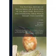 The Natural History of British Birds, or, A Selection of the Most Rare, Beautiful and Interesting Birds Which Inhabit