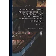 Observations on Some Important Points in the Practice of Military Surgery, and in the Arrangement and Police of Hospitals: Illustrated by Cases and Di
