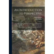 An Introduction to Perspective: Practical Geometry, Drawing and Painting: a New and Perfect Explanation of the Mixture