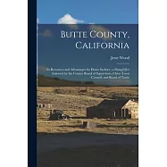 Butte County, California: Its Resources and Advantages for Home Seekers: a Pamp[h]let Indorsed by the County Board of