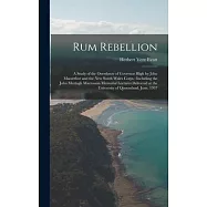 Rum Rebellion: a Study of the Overthrow of Governor Bligh by John Macarthur and the New South Wales Corps: Including
