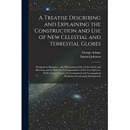 A Treatise Describing and Explaining the Construction and Use of New Celestial and Terrestial Globes; Designed to Illustrate ... the Phoenomena [sic]